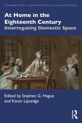 At Home in the Eighteenth Century: Interrogating Domestic Space by Hague, Stephen G.