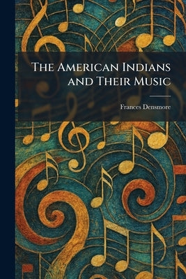The American Indians and Their Music by Densmore, Frances