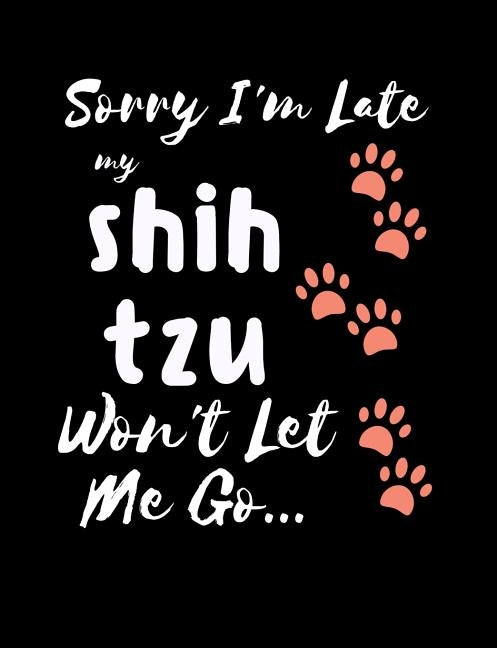 Sorry I'm Late My Shih Tzu Won't Let Me Go: Funny Quotes and Pun Themed College Ruled Composition Notebook by Notebooks, Punny