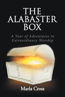 The Alabaster Box: A Year of Adventures in Extraordinary Worship by Cross, Marla