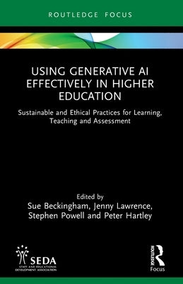 Using Generative AI Effectively in Higher Education: Sustainable and Ethical Practices for Learning, Teaching and Assessment by Beckingham, Sue