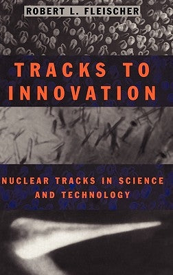 Tracks to Innovation: Nuclear Tracks in Science and Technology by Fleischer, Robert L.