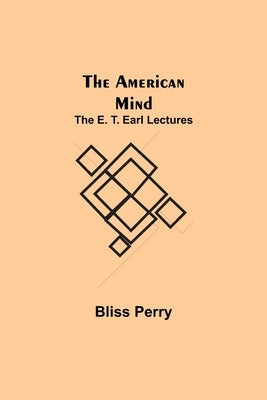 The American Mind; The E. T. Earl Lectures by Perry, Bliss