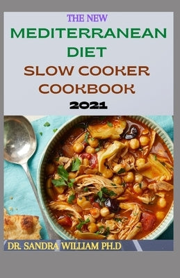 The New Mediterranean Diet Slow Cooker Cookbook 2021: 40+ Quick And Easy Recipes by William Ph. D., Sandra
