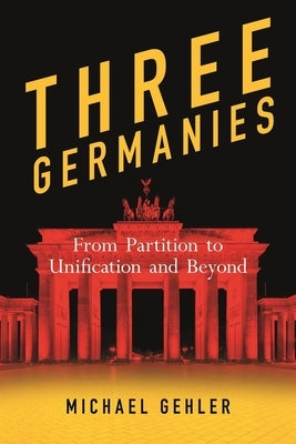 Three Germanies: From Partition to Unification and Beyond, Second Expanded Edition by Gehler, Michael