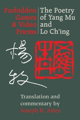 Forbidden Games and Video Poems: The Poetry of Yang Mu and Lo Ch'ing by Mu, Yang