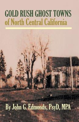 Gold Rush Ghost Towns of North Central California by Edmonds, John G.