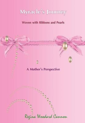 Myracle's Journey Woven with Ribbons and Pearls: A Mother's Perspective by Cannon, Regina Woodard