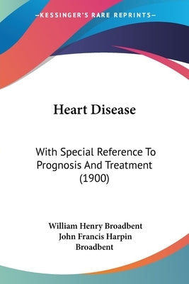 Heart Disease: With Special Reference To Prognosis And Treatment (1900) by Broadbent, William Henry