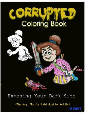 Corrupted Coloring Book: Coloring Book Corruptions: Dark sense of humor that adults can easily appreciate by Art, V.