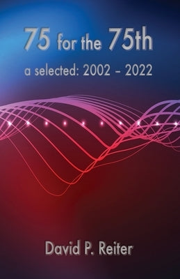 75 for the 75th: Selected: 2002-2022 by Reiter, David P.