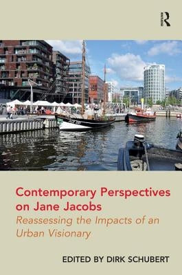 Contemporary Perspectives on Jane Jacobs: Reassessing the Impacts of an Urban Visionary by Schubert, Dirk