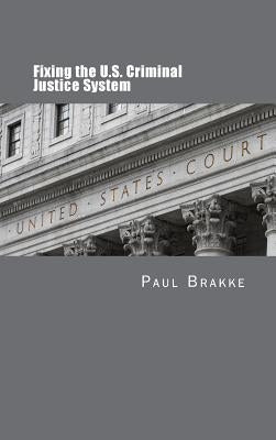 Fixing the U.S. Criminal Justice System by Brakke, Paul