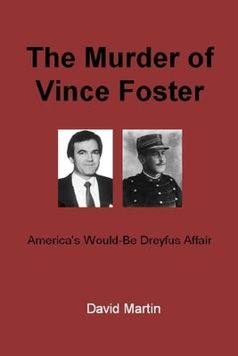 The Murder of Vince Foster: America's Would-Be Dreyfus Affair by Martin, David