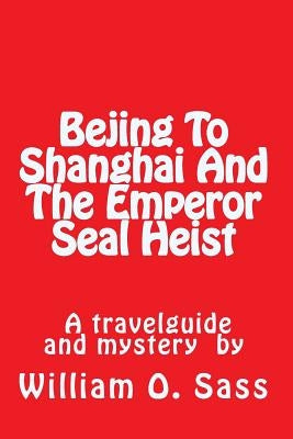 Bejing To Shanghai And The Emperor Seal Heist by Sass, William O.