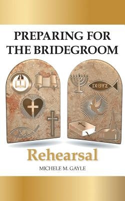 Preparing for the Bridegroom: Rehearsal by Gayle, Michele M.
