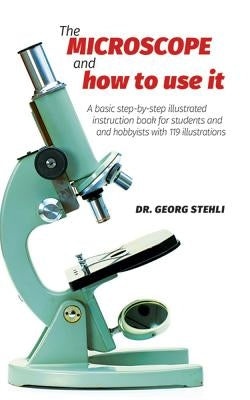 The Microscope and How to Use It by Stehli, Georg