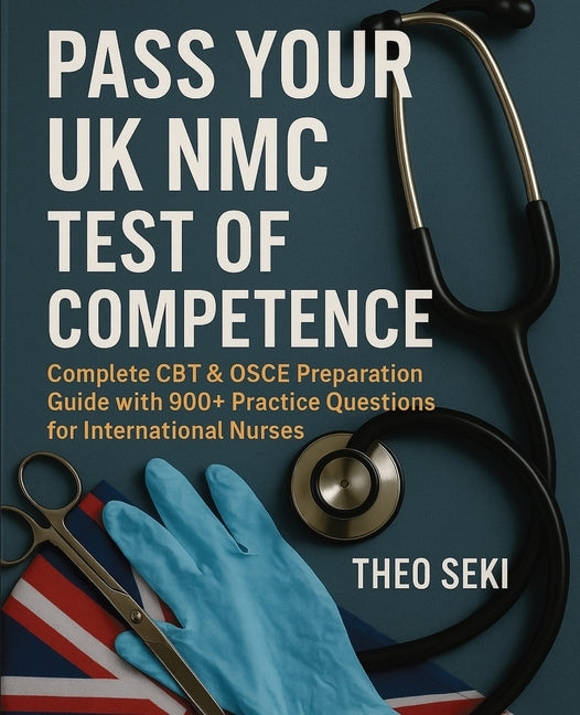 UK Nursing Registration Exam Complete Preparation: 900+ Practice Questions for International Nurses (CBT & OSCE) by Seki, Theo