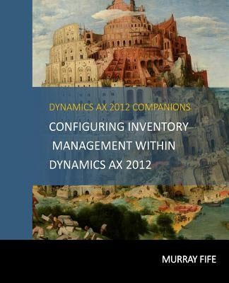 Configuring Inventory Management Within DynamicsAX 2012 by Fife, Murray