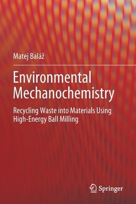 Environmental Mechanochemistry: Recycling Waste Into Materials Using High-Energy Ball Milling by Baláz, Matej