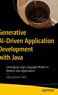 Generative Ai-Driven Application Development with Java: Leveraging Large Language Models in Modern Java Applications by Sahu, Satej Kumar
