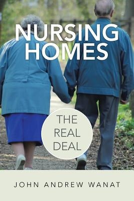 Nursing Homes: The Real Deal by Wanat, John Andrew