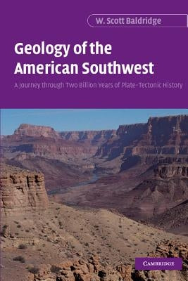 Geology of the American Southwest: A Journey Through Two Billion Years of Plate-Tectonic History by Baldridge, W. Scott