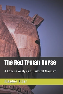 The Red Trojan Horse: A Concise Analysis of Cultural Marxism by Elder, Alasdair