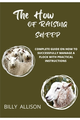 The How of Raising Sheep: Complete Guide on How to Successfully Manage a Flock with Practical Instructions by Allison, Billy