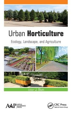 Urban Horticulture: Ecology, Landscape, and Agriculture by Blum, J.