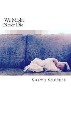 We Might Never Die by Smucker, Shawn