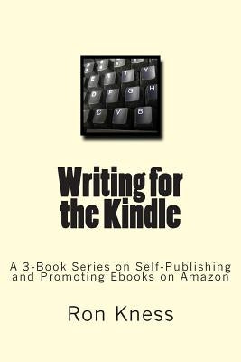 Writing for the Kindle: A 3-Book Series on Self-Publishing and Promoting Ebooks on Amazon by Kness, Ron Dale