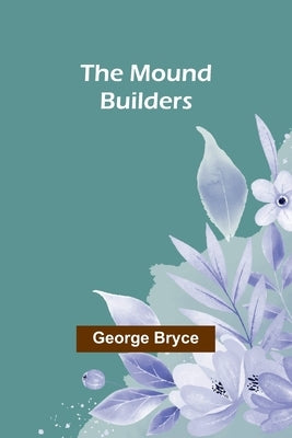 The Mound Builders by Bryce, George