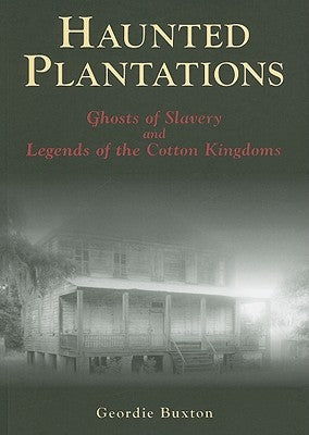 Haunted Plantations: Ghosts of Slavery and Legends of the Cotton Kingdoms by Buxton, Geordie