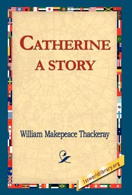 Catherine: A Story by Thackeray, William Makepeace