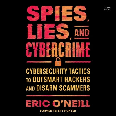 Spies, Lies, and Cybercrime: Cybersecurity Tactics to Outsmart Hackers and Disarm Scammers by O'Neill, Eric