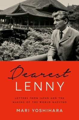 Dearest Lenny: Letters from Japan and the Making of the World Maestro by Yoshihara, Mari