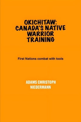 Okichitaw: Canada's Native Warrior Training: First Nations combat with tools by Niedermann, Adams Christoph
