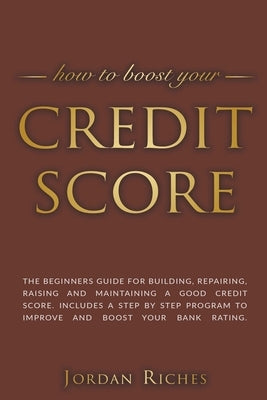 Credit Score: The Beginners Guide for Building, Repairing, Raising and Maintaining a Good Credit Score. Includes a Step-by-Step Prog by Riches, Jordan