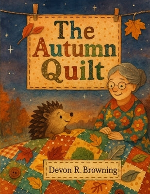 The Autumn Quilt: A Cozy Fall Picture Book About Belonging, Feelings & Kindness by Browning, Devon R.