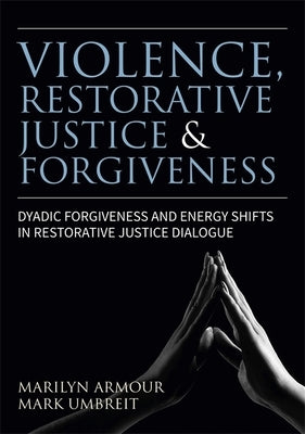 Violence, Restorative Justice, and Forgiveness: Dyadic Forgiveness and Energy Shifts in Restorative Justice Dialogue by Armour, Marilyn