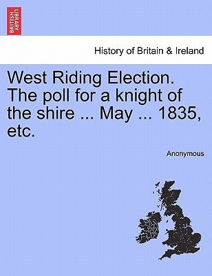 West Riding Election. The poll for a knight of the shire ... May ... 1835, etc. by Anonymous