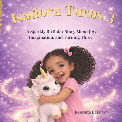 Isadora Turns 3: A Sparkly Birthday Story About Joy, Imagination, and Turning Three by Harvey, Kenyatta J.