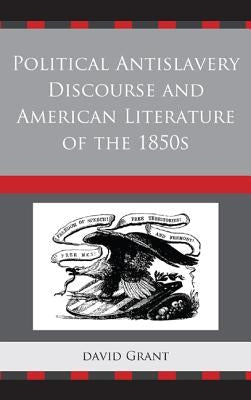 Political Antislavery Discourse and American Literature of the 1850s by Grant, David