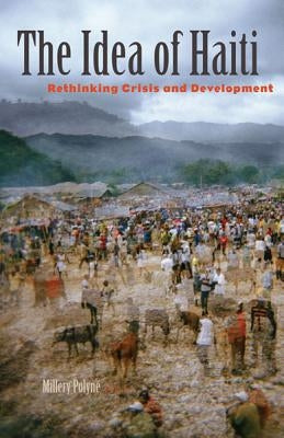 The Idea of Haiti: Rethinking Crisis and Development by Polyné, Millery