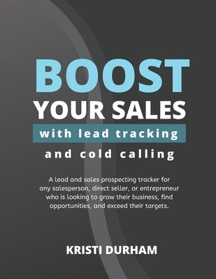 Boost Your Sales With Lead Tracking and Cold Calling: A lead and sales prospecting tracker for any salesperson, direct seller, or entrepreneur who is by Durham, Kristi