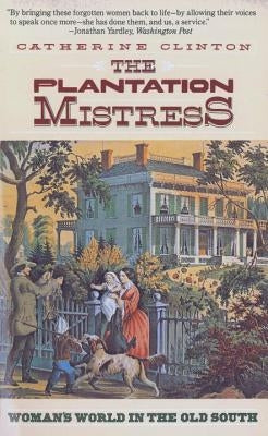 The Plantation Mistress: Woman's World in the Old South by Clinton, Catherine