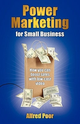 Power Marketing for Small Business: How You Can Boost Sales with Low-Cost Video by Poor, Alfred