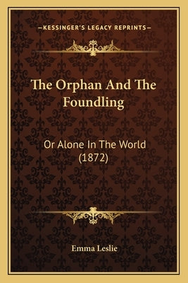 The Orphan And The Foundling: Or Alone In The World (1872) by Leslie, Emma