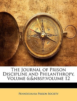 The Journal of Prison Discipline and Philanthropy, Volume 6; volume 12 by Pennsylvania Prison Society